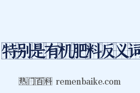 特别是有机肥料反义词是什么意思的图片
